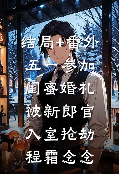 结局+番外五一参加闺蜜婚礼，被新郎官入室抢劫程霜念念