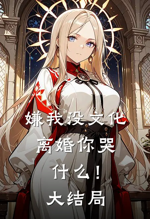 嫌我没文化，离婚你哭什么！大结局