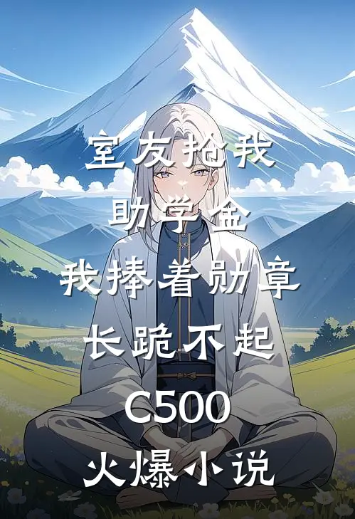 室友抢我助学金，我捧着勋章长跪不起C500火爆小说