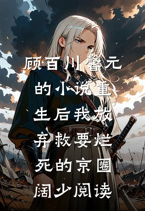 顾百川馨元的小说重生后我放弃救要烂死的京圈阔少阅读