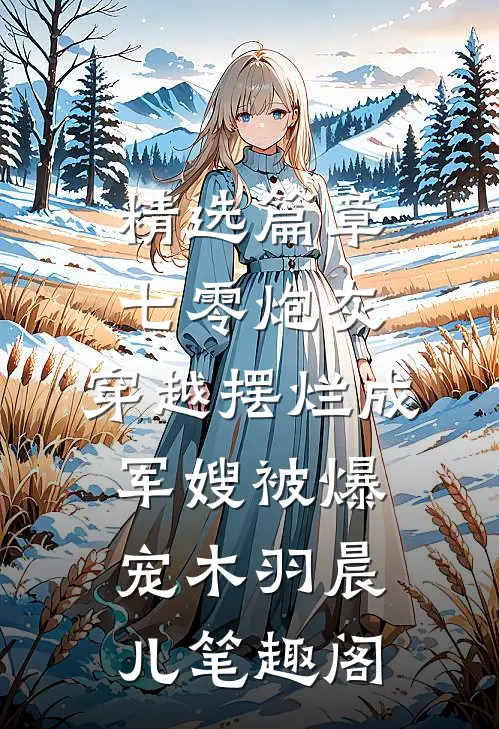 精选篇章七零炮灰,穿越摆烂成军嫂被爆宠木羽晨儿 笔趣阁