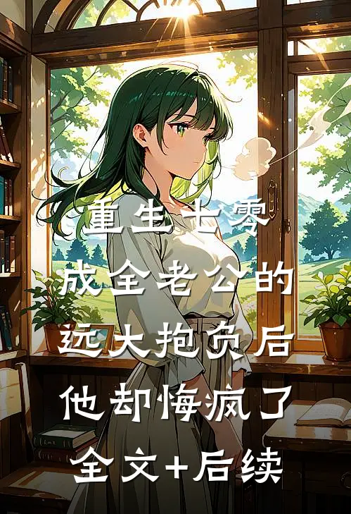 重生七零，成全老公的远大抱负后他却悔疯了全文+后续