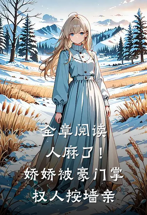 全章阅读人麻了！娇娇被豪门掌权人按墙亲