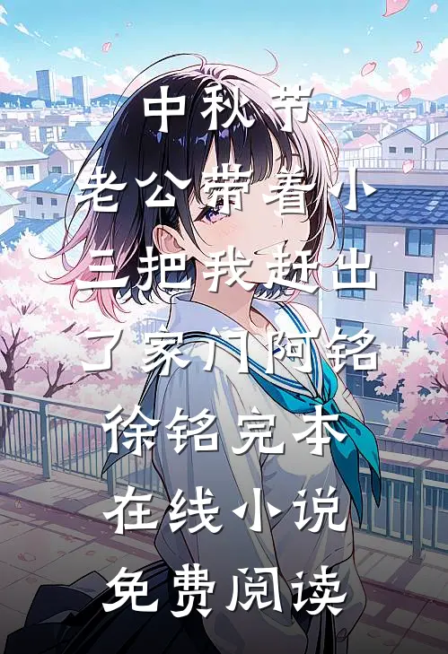 中秋节，老公带着小三把我赶出了家门阿铭徐铭完本在线小说免费阅读