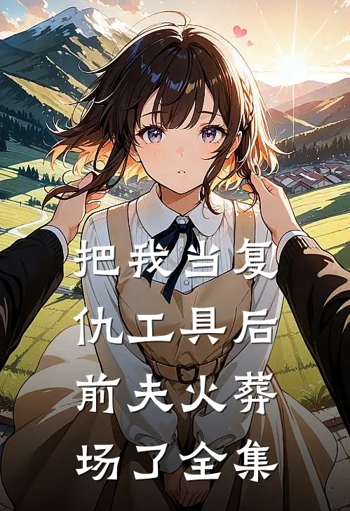 把我当复仇工具后，前夫火葬场了全集
