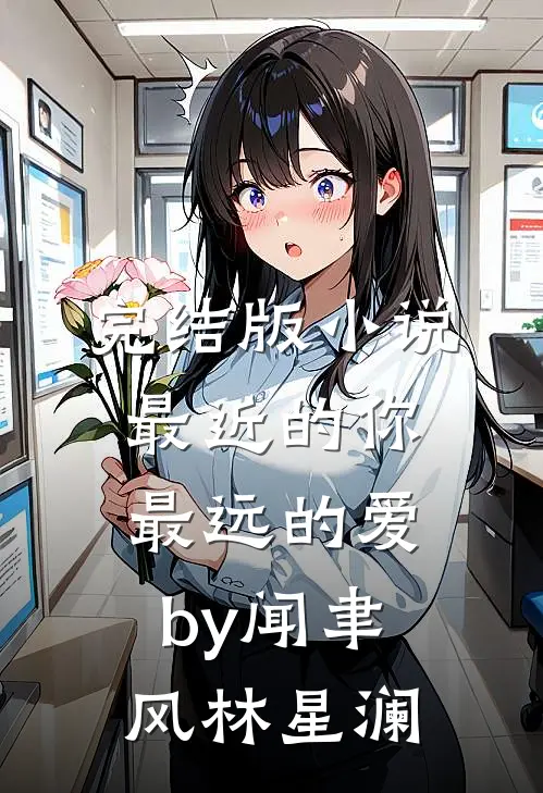 完结版小说最近的你最远的爱by闻聿风林星澜