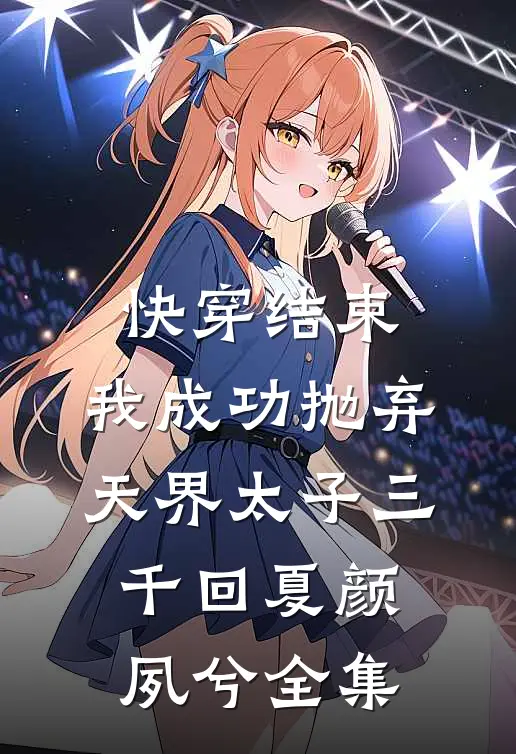 快穿结束，我成功抛弃天界太子三千回夏颜夙兮 全集