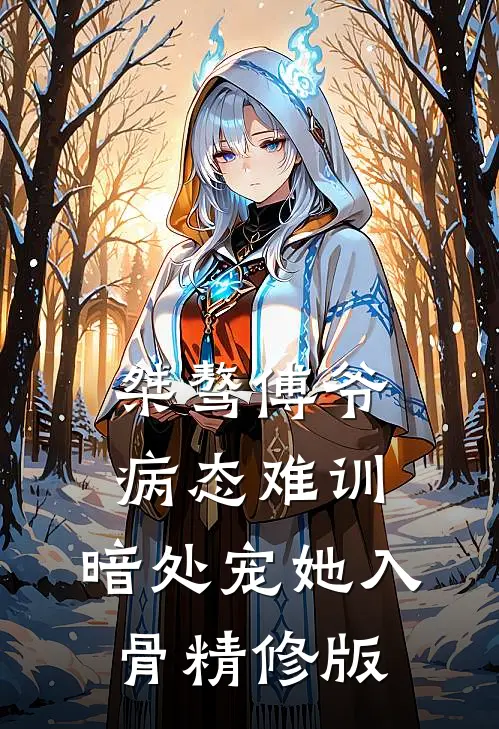 桀骜傅爷病态难训，暗处宠她入骨精修版