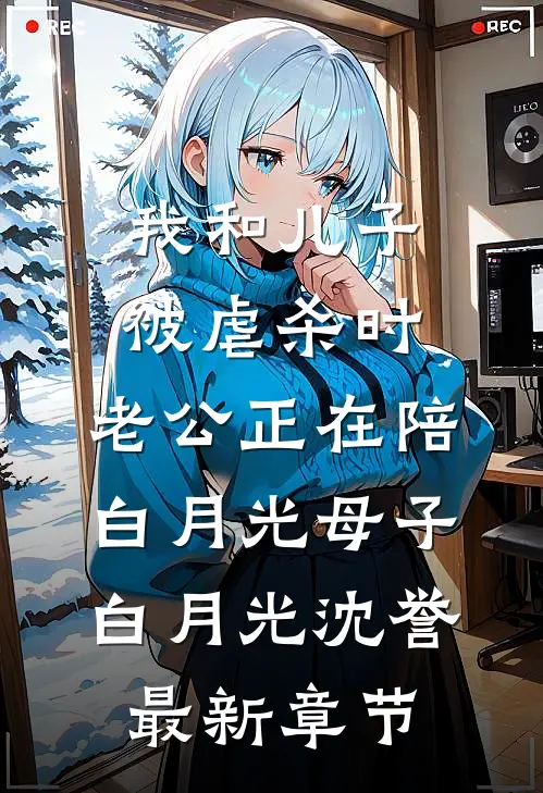 我和儿子被虐杀时，老公正在陪白月光母子白月光沈誉最新章节