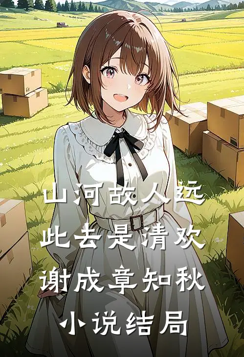 山河故人远，此去是清欢谢成章知秋小说结局