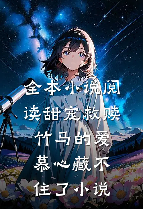 全本小说阅读甜宠救赎:竹马的爱慕心藏不住了小说