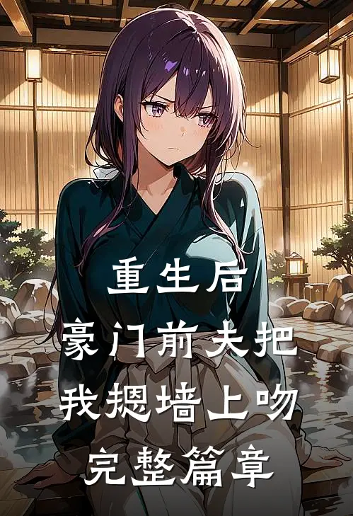 重生后，豪门前夫把我摁墙上吻完整篇章