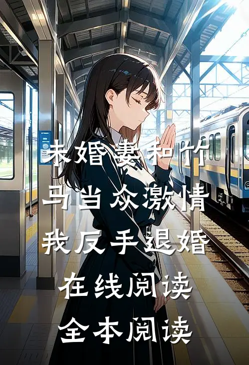 未婚妻和竹马当众激情，我反手退婚在线阅读全本阅读