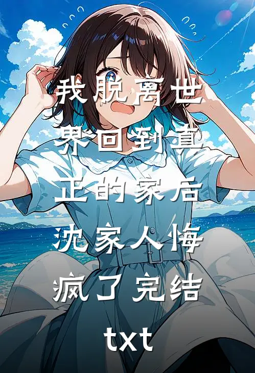 我脱离世界回到真正的家后，沈家人悔疯了完结txt