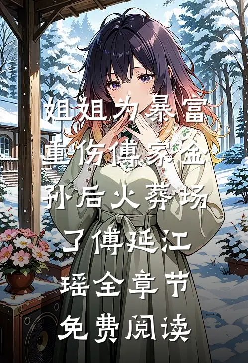 姐姐为暴富重伤傅家金孙后火葬场了傅延江瑶全章节免费阅读