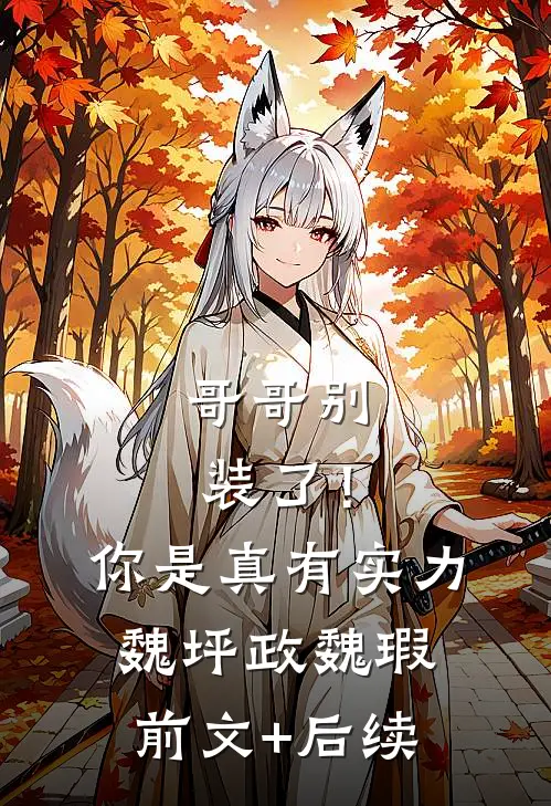哥哥别装了！你是真有实力魏坪政魏瑕前文+后续