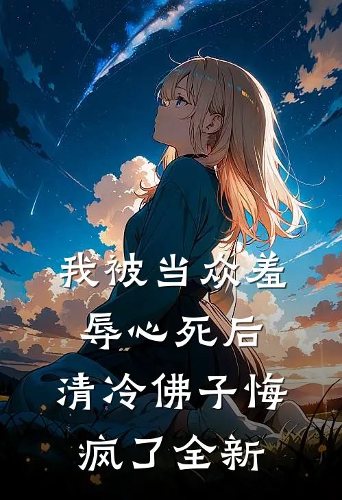 我被当众羞辱心死后，清冷佛子悔疯了全新