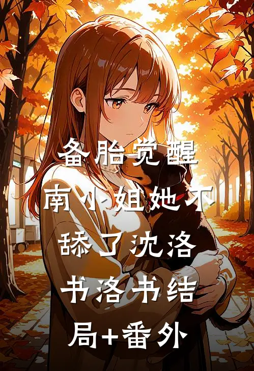 备胎觉醒，南小姐她不舔了沈洛书洛书结局+番外