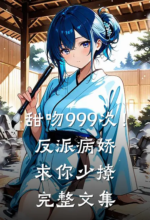 甜吻999次！反派病娇求你少撩完整文集