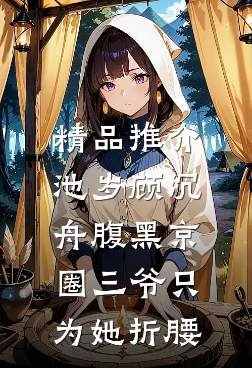 精品推介池岁顾沉舟腹黑京圈三爷只为她折腰