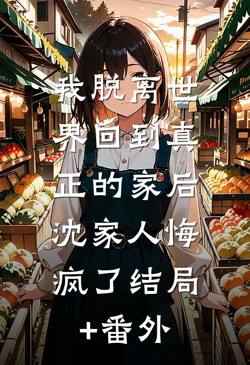 我脱离世界回到真正的家后，沈家人悔疯了结局+番外