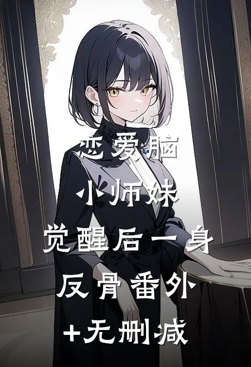 恋爱脑小师妹，觉醒后一身反骨番外+无删减