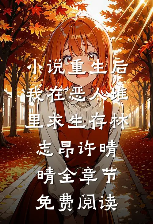 小说重生后，我在恶人堆里求生存林志昂许晴晴全章节免费阅读