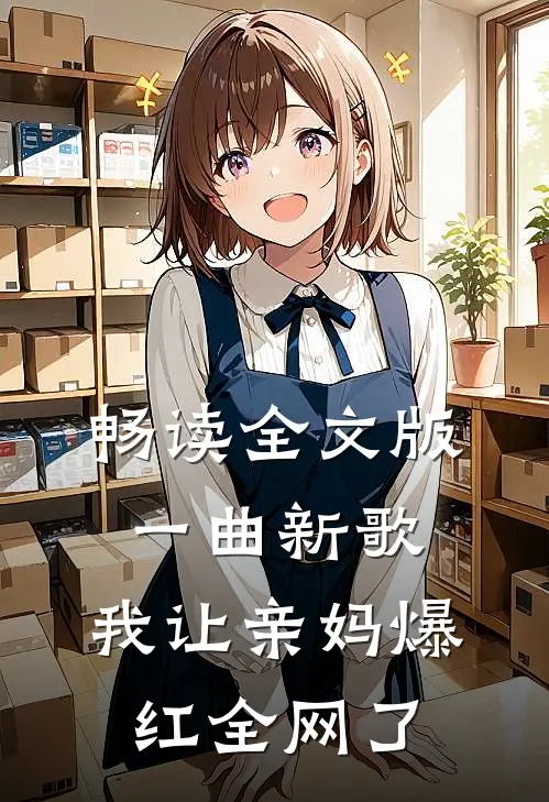畅读全文版一曲新歌，我让亲妈爆红全网了
