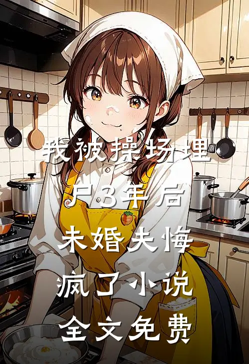我被操场埋尸3年后，未婚夫悔疯了小说全文免费