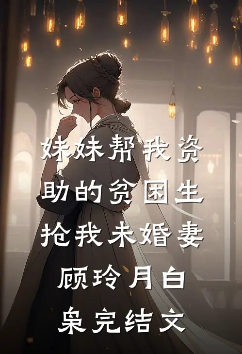 妹妹帮我资助的贫困生抢我未婚妻顾玲月白枭完结文
