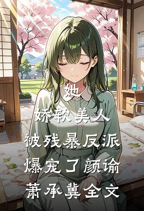 她，娇软美人，被残暴反派爆宠了颜谕萧承冀全文