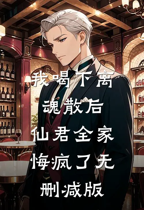 我喝下离魂散后，仙君全家悔疯了无删减版