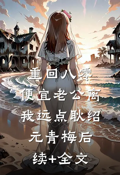 重回八零，便宜老公离我远点耿绍元青梅后续+全文