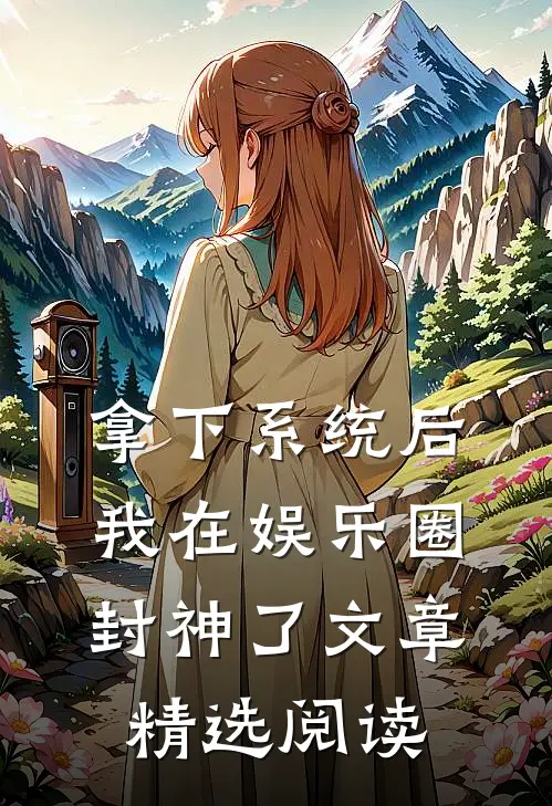 拿下系统后，我在娱乐圈封神了文章精选阅读