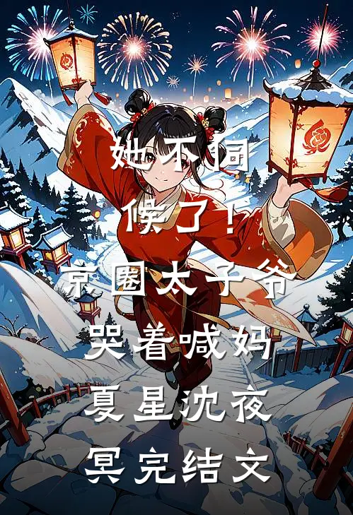 她不伺候了！京圈太子爷哭着喊妈夏星沈夜冥完结文