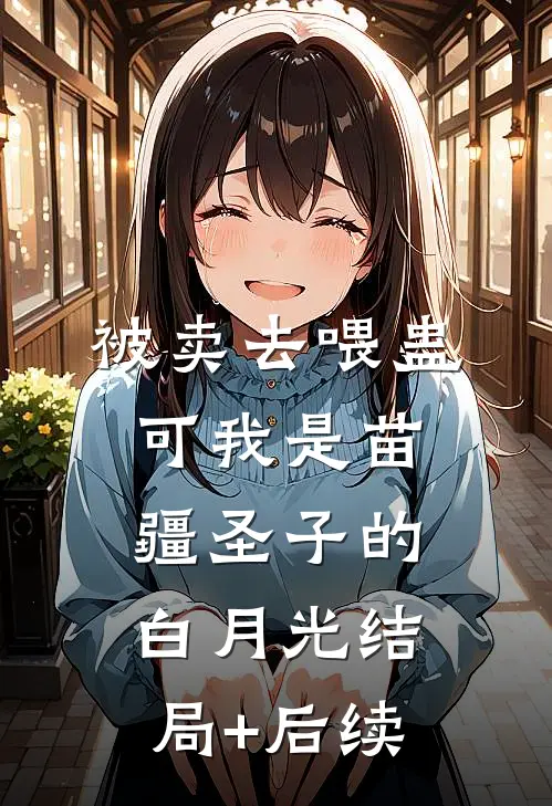 被卖去喂蛊，可我是苗疆圣子的白月光结局+后续