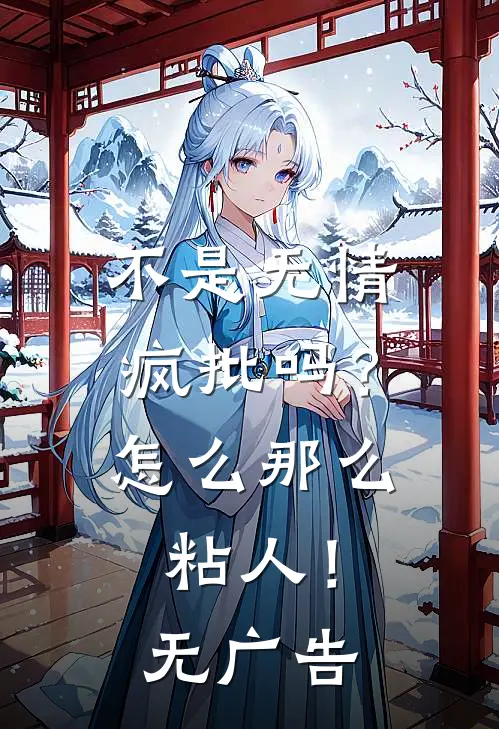 不是无情疯批吗？怎么那么粘人！无广告