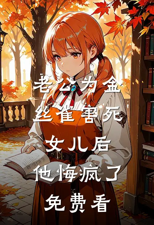 老公为金丝雀害死女儿后，他悔疯了免费看