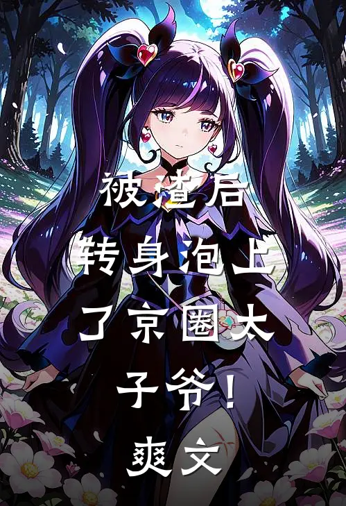 被渣后，转身泡上了京圈太子爷！爽文