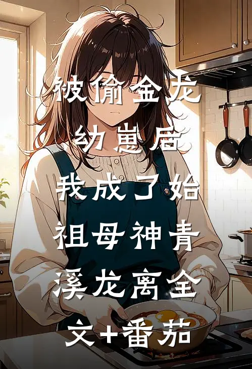 被偷金龙幼崽后，我成了始祖母神青溪龙离全文+番茄