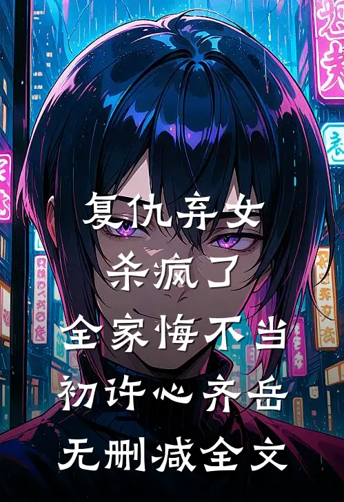 复仇弃女杀疯了，全家悔不当初许心齐岳无删减全文