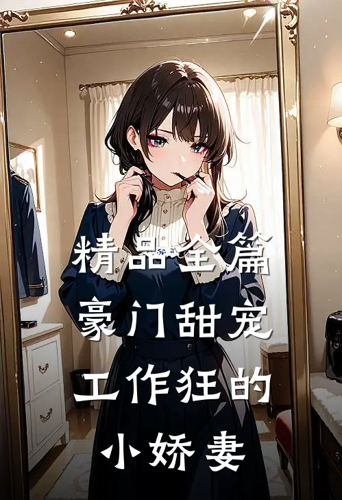 精品全篇豪门甜宠：工作狂的小娇妻