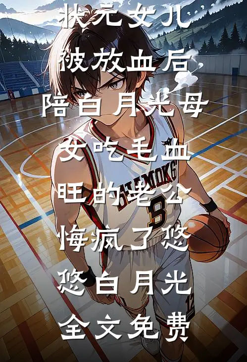 状元女儿被放血后，陪白月光母女吃毛血旺的老公悔疯了悠悠白月光全文免费