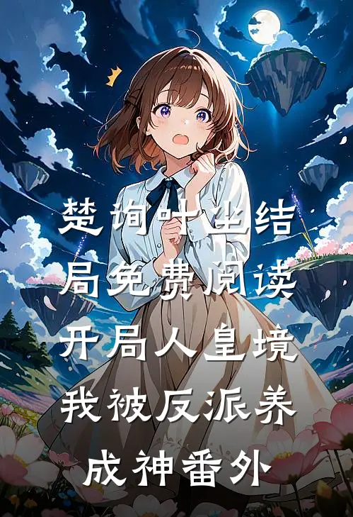楚询叶尘结局免费阅读开局人皇境，我被反派养成神番外