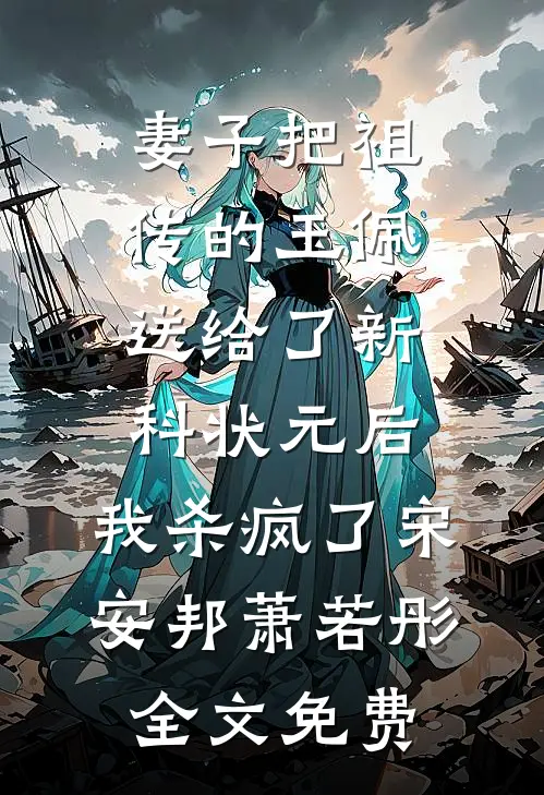 妻子把祖传的玉佩送给了新科状元后，我杀疯了宋安邦萧若彤全文免费