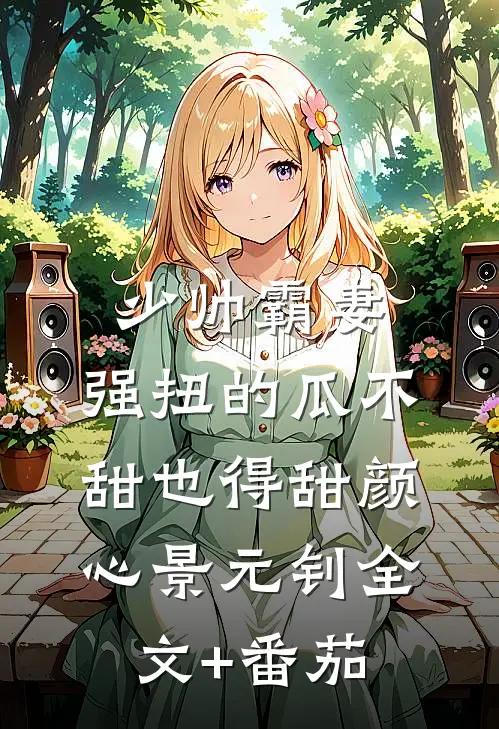 少帅霸妻，强扭的瓜不甜也得甜颜心景元钊全文+番茄