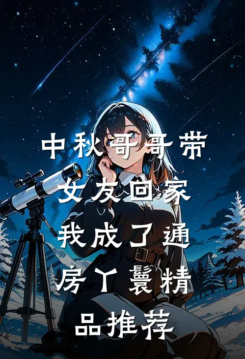中秋哥哥带女友回家，我成了通房丫鬟精品推荐