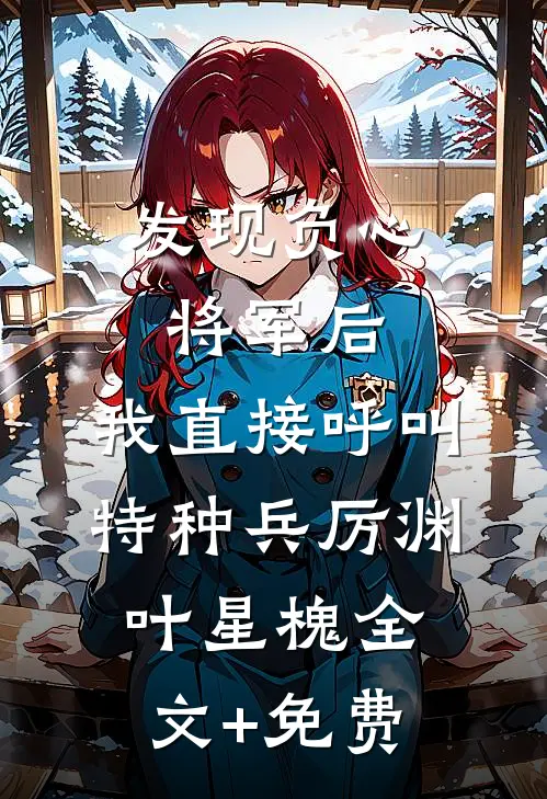 发现负心将军后，我直接呼叫特种兵厉渊叶星槐全文+免费