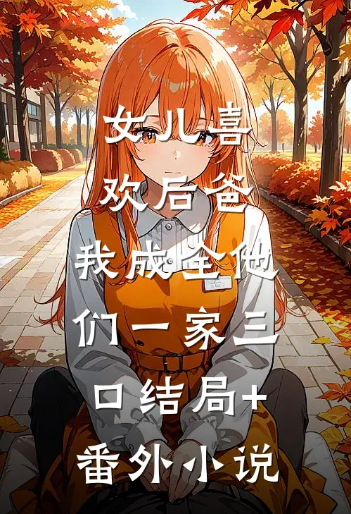 女儿喜欢后爸，我成全他们一家三口结局+番外小说