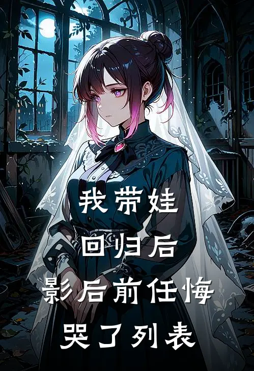 我带娃回归后，影后前任悔哭了列表